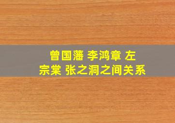 曾国藩 李鸿章 左宗棠 张之洞之间关系